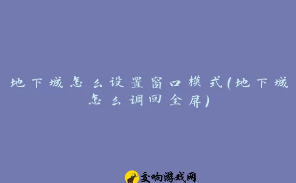 地下城怎么设置窗口模式(地下城怎么调回全屏)