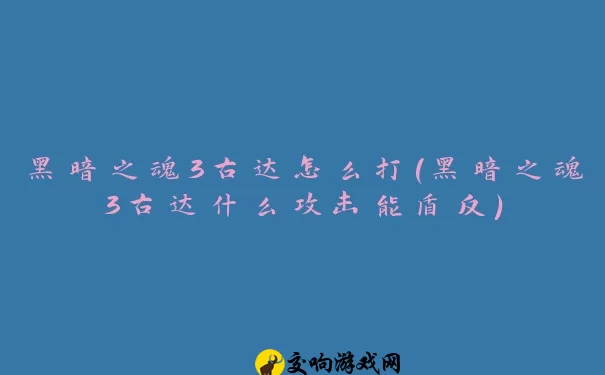 黑暗之魂3古达怎么打(黑暗之魂3古达什么攻击能盾反)