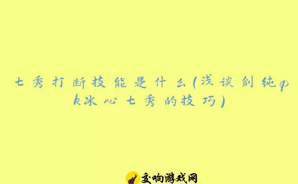 七秀打断技能是什么(浅谈剑纯pk冰心七秀的技巧)