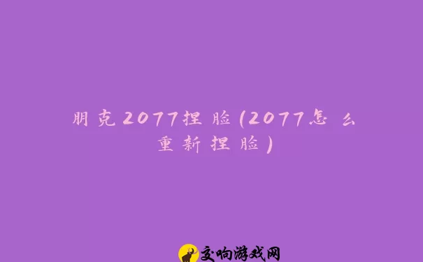 朋克2077捏脸(2077怎么重新捏脸)