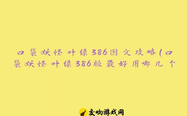 口袋妖怪叶绿386图文攻略(口袋妖怪叶绿386版最好用哪几个精灵)