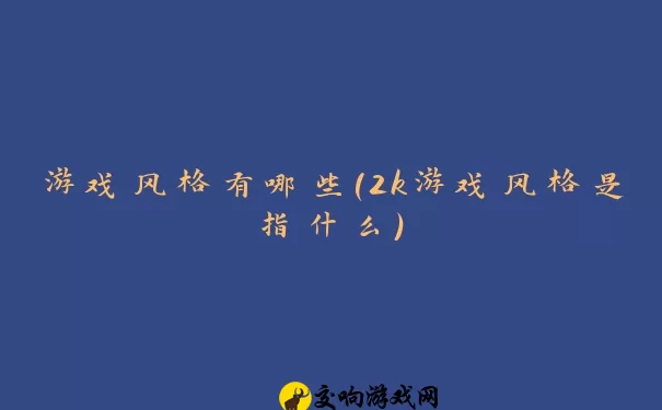 游戏风格有哪些(2k游戏风格是指什么)