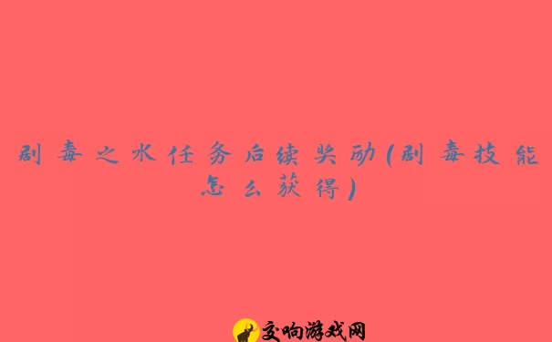 剧毒之水任务后续奖励(剧毒技能怎么获得)