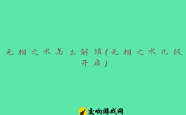 无相之水怎么解锁(无相之水几级开启)