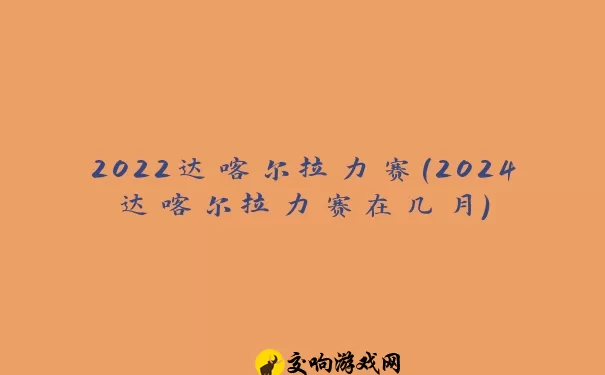 2022达喀尔拉力赛(2024达喀尔拉力赛在几月)