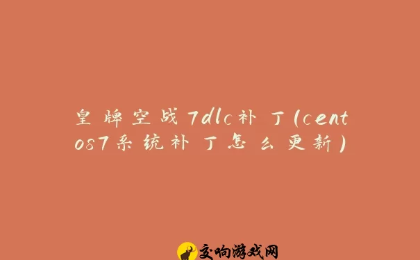 皇牌空战7dlc补丁(centos7系统补丁怎么更新)