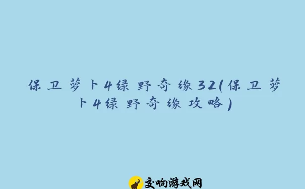 保卫萝卜4绿野奇缘32(保卫萝卜4绿野奇缘攻略)