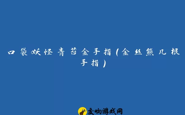 口袋妖怪青苔金手指(金丝熊几根手指)