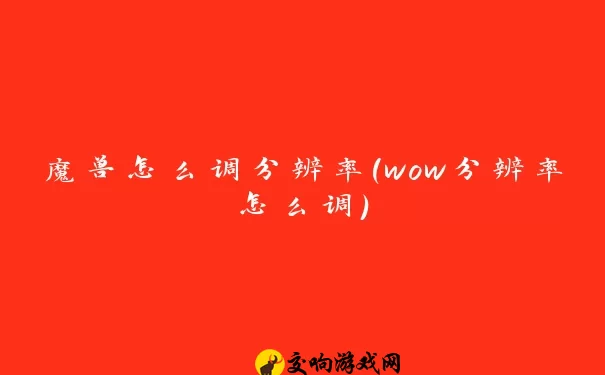 魔兽怎么调分辨率(wow分辨率怎么调)