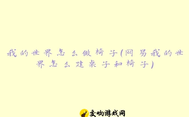 我的世界怎么做椅子(网易我的世界怎么建桌子和椅子)