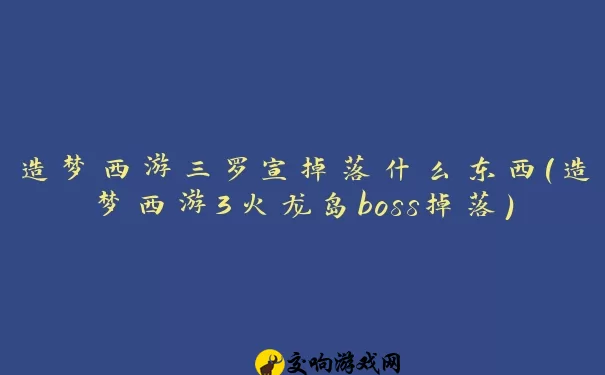 造梦西游三罗宣掉落什么东西(造梦西游3火龙岛boss掉落)