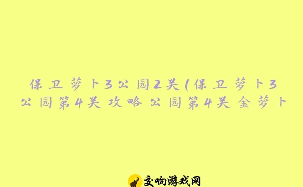 保卫萝卜3公园2关(保卫萝卜3公园第4关攻略公园第4关金萝卜通关教程)