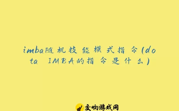 imba随机技能模式指令(dota IMBA的指令是什么)