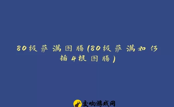 80级萨满图腾(80级萨满如何插4根图腾)