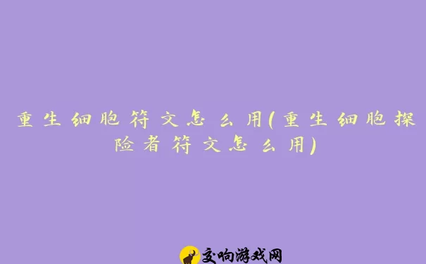 重生细胞符文怎么用(重生细胞探险者符文怎么用)