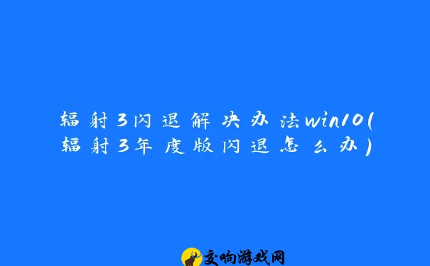 辐射3闪退解决办法win10(辐射3年度版闪退怎么办)