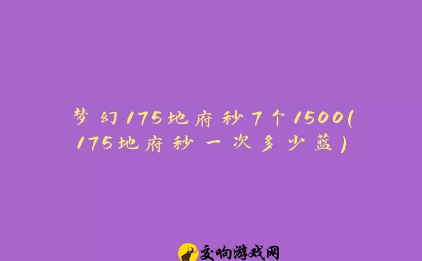 梦幻175地府秒7个1500(175地府秒一次多少蓝)