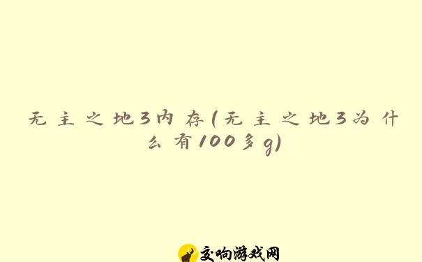 无主之地3内存(无主之地3为什么有100多g)