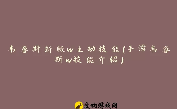 韦鲁斯新版w主动技能(手游韦鲁斯w技能介绍)