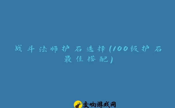 战斗法师护石选择(100级护石最佳搭配)