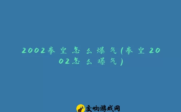 2002拳皇怎么爆气(拳皇2002怎么曝气)