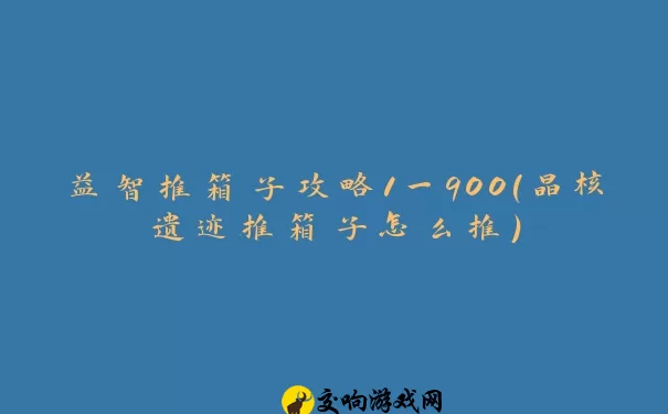 益智推箱子攻略1一900(晶核遗迹推箱子怎么推)