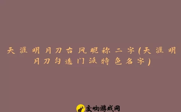 天涯明月刀古风昵称二字(天涯明月刀勾选门派特色名字)