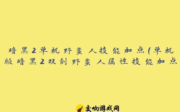 暗黑2单机野蛮人技能加点(单机版暗黑2双剑野蛮人属性技能加点)