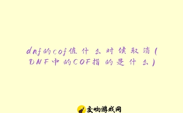 dnf的cof值什么时候取消(DNF中的COF指的是什么)