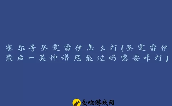 赛尔号圣霆雷伊怎么打(圣霆雷伊最后一关神谱尼能过吗需要咋打)