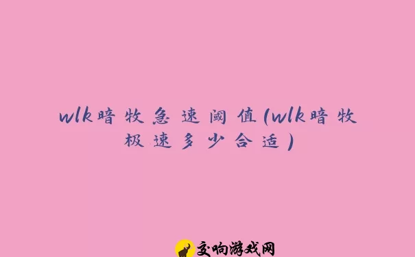 wlk暗牧急速阈值(wlk暗牧极速多少合适)