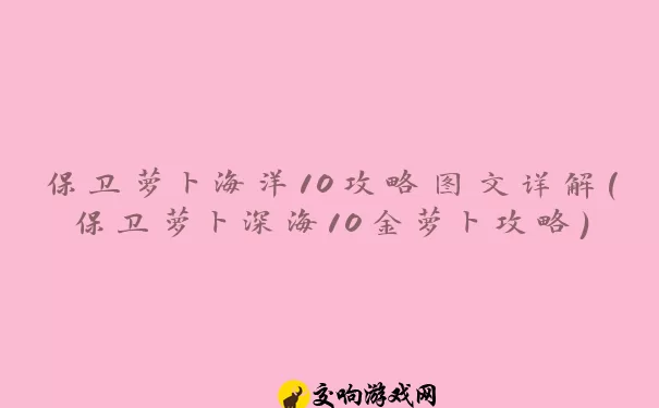 保卫萝卜海洋10攻略图文详解(保卫萝卜深海10金萝卜攻略)