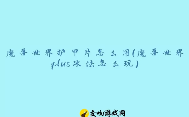 魔兽世界护甲片怎么用(魔兽世界plus冰法怎么玩)