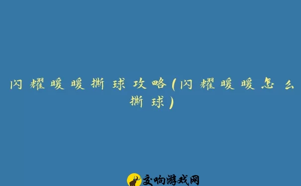 闪耀暖暖撕球攻略(闪耀暖暖怎么撕球)