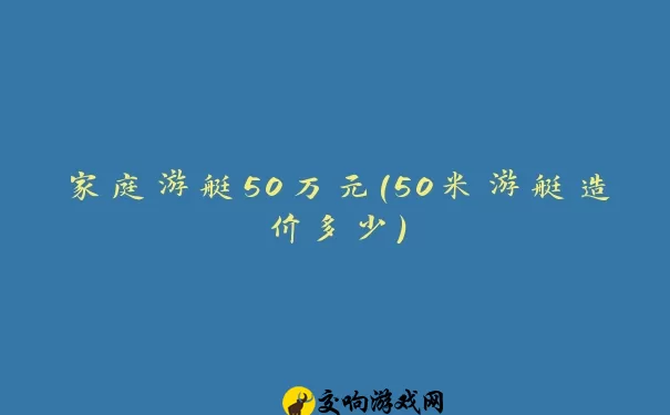 家庭游艇50万元(50米游艇造价多少)