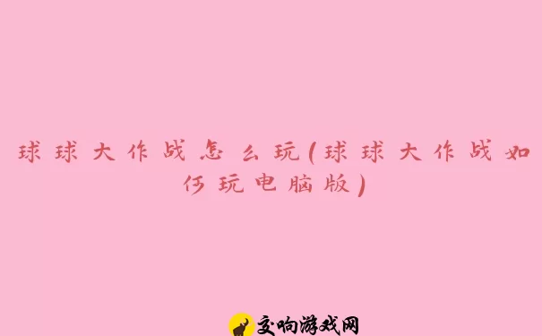 球球大作战怎么玩(球球大作战如何玩电脑版)