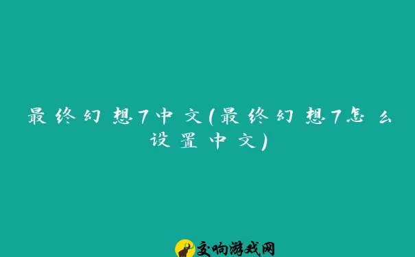 最终幻想7中文(最终幻想7怎么设置中文)