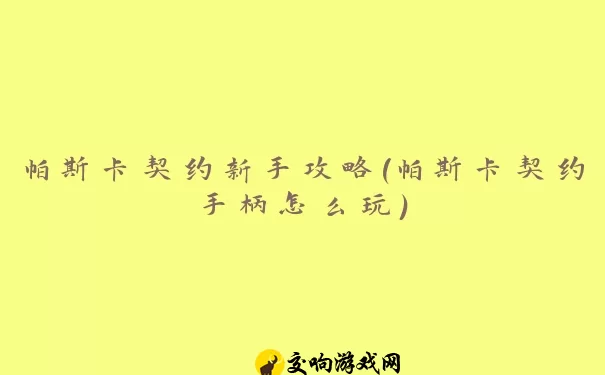 帕斯卡契约新手攻略(帕斯卡契约手柄怎么玩)