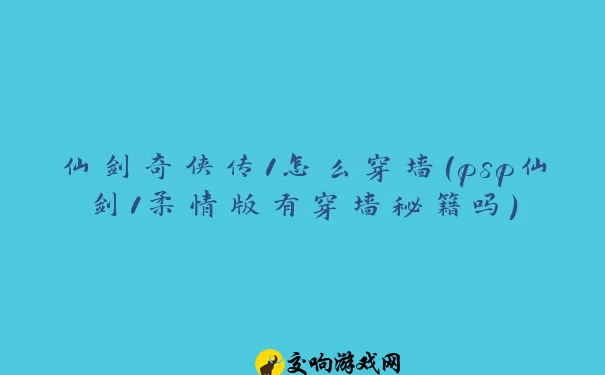 仙剑奇侠传1怎么穿墙(psp仙剑1柔情版有穿墙秘籍吗)