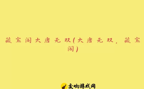 藏宝阁大唐无双(大唐无双，藏宝阁)