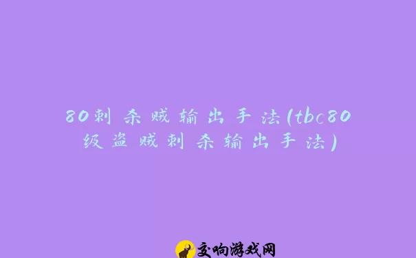 80刺杀贼输出手法(tbc80级盗贼刺杀输出手法)