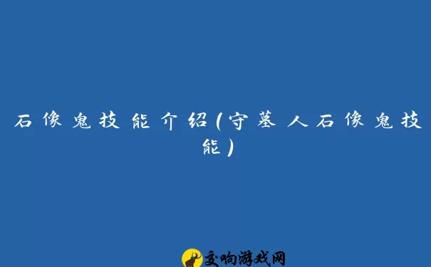 石像鬼技能介绍(守墓人石像鬼技能)