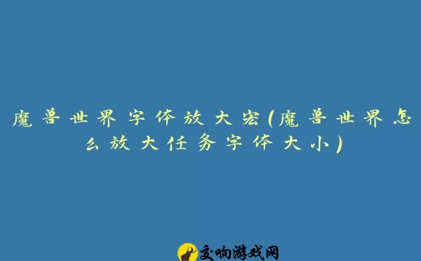 魔兽世界字体放大宏(魔兽世界怎么放大任务字体大小)