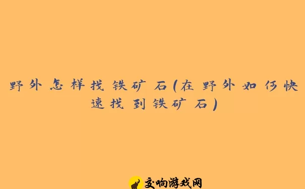 野外怎样找铁矿石(在野外如何快速找到铁矿石)