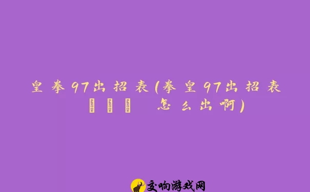 皇拳97出招表(拳皇97出招表 →↓↘ 怎么出啊)