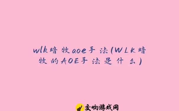 wlk暗牧aoe手法(WLK暗牧的AOE手法是什么)