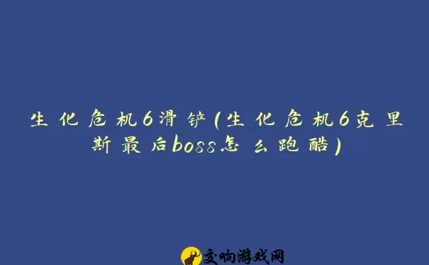 生化危机6滑铲(生化危机6克里斯最后boss怎么跑酷)