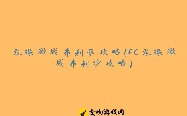 龙珠激战弗利萨攻略(FC龙珠激战弗利沙攻略)