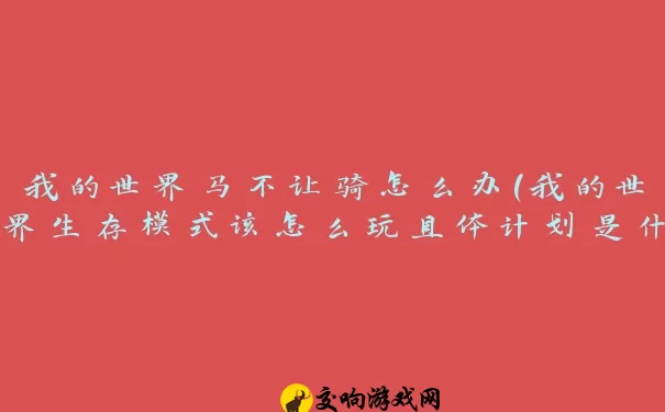 我的世界马不让骑怎么办(我的世界生存模式该怎么玩具体计划是什么)