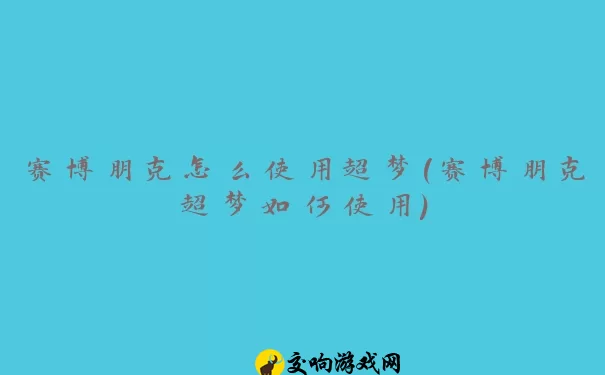 赛博朋克怎么使用超梦(赛博朋克超梦如何使用)